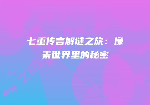 七重传言解谜之旅：像素世界里的秘密