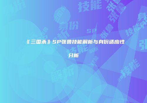 《三国杀》SP张鲁技能解析与身份适应性分析