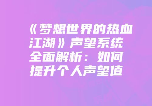 《梦想世界的热血江湖》声望系统全面解析：如何提升个人声望值