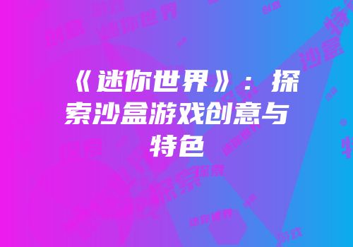 《迷你世界》：探索沙盒游戏创意与特色