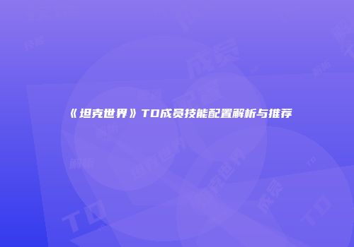 《坦克世界》TD成员技能配置解析与推荐