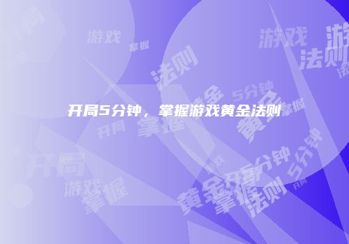 开局5分钟，掌握游戏黄金法则