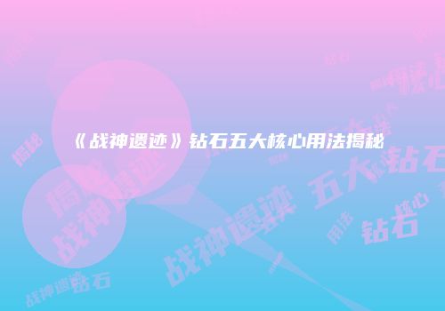 《战神遗迹》钻石五大核心用法揭秘