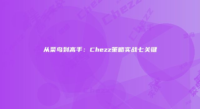 从菜鸟到高手：Chezz策略实战七关键