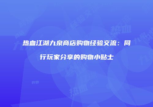 热血江湖九泉商店购物经验交流：同行玩家分享的购物小贴士