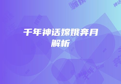 千年神话嫦娥奔月解析