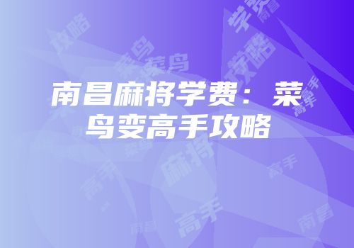 南昌麻将学费：菜鸟变高手攻略