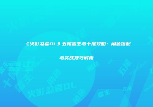 《火影忍者OL》五尾雷主与十尾攻略：角色搭配与实战技巧解析