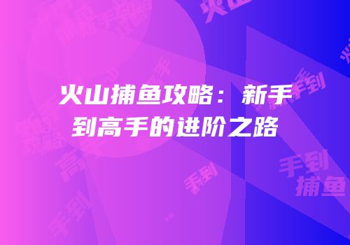 火山捕鱼攻略：新手到高手的进阶之路