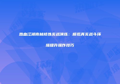 热血江湖南林修炼实战演练:模拟真实战斗环境提升操作技巧