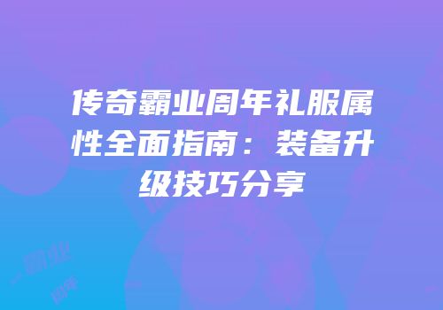 传奇霸业周年礼服属性全面指南：装备升级技巧分享