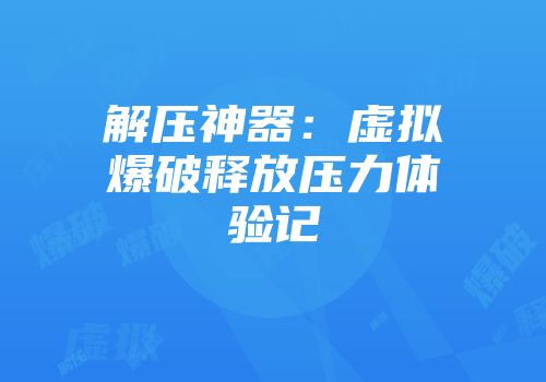 解压神器：虚拟爆破释放压力体验记