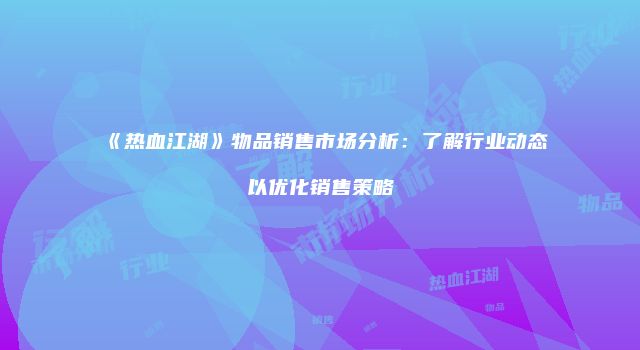 《热血江湖》物品销售市场分析：了解行业动态以优化销售策略