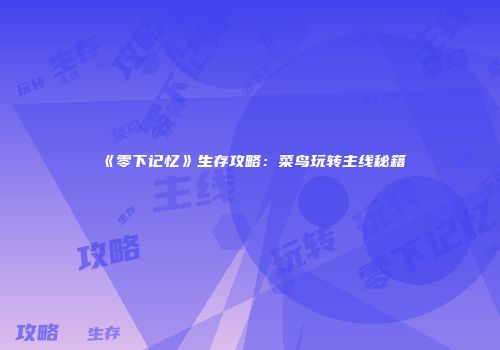 《零下记忆》生存攻略：菜鸟玩转主线秘籍