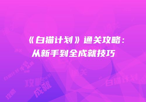 《白猫计划》通关攻略：从新手到全成就技巧