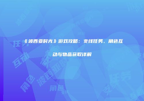 《波西亚时光》游戏攻略：支线任务、角色互动与物品获取详解