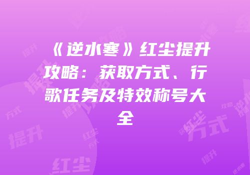 《逆水寒》红尘提升攻略：获取方式、行歌任务及特效称号大全