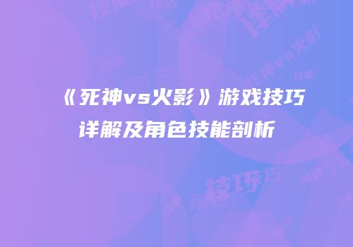 《死神vs火影》游戏技巧详解及角色技能剖析