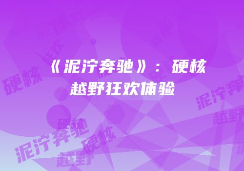 《泥泞奔驰》：硬核越野狂欢体验