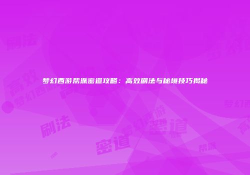 梦幻西游帮派密道攻略：高效刷法与秘境技巧揭秘