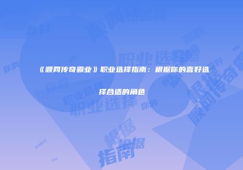 《顺网传奇霸业》职业选择指南：根据你的喜好选择合适的角色