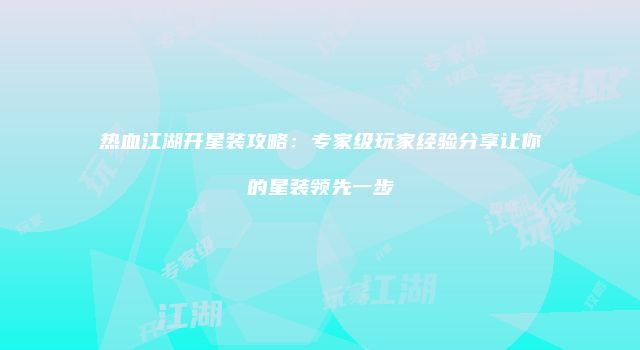 热血江湖开星装攻略：专家级玩家经验分享让你的星装领先一步