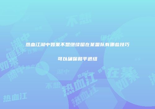 热血江湖中如果不想继续留在某盟队有哪些技巧可以确保和平退组