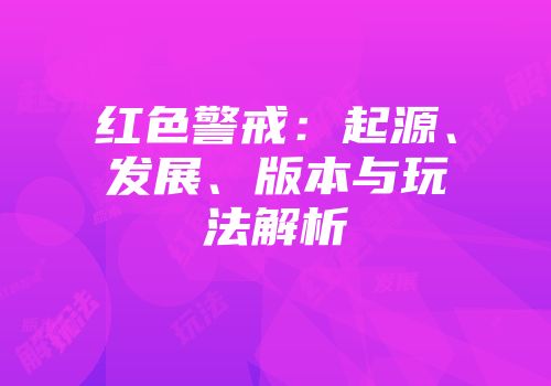 红色警戒：起源、发展、版本与玩法解析
