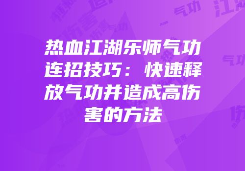 热血江湖乐师气功连招技巧：快速释放气功并造成高伤害的方法