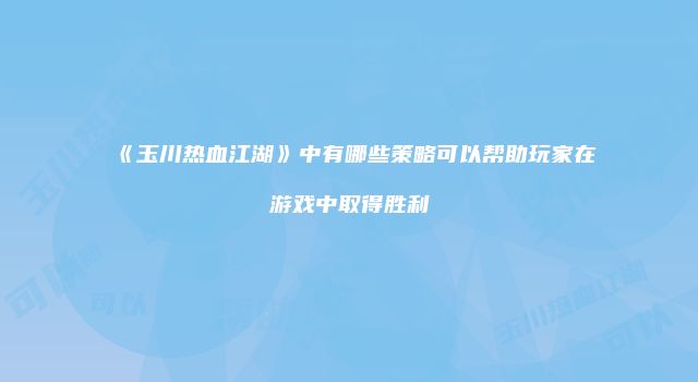 《玉川热血江湖》中有哪些策略可以帮助玩家在游戏中取得胜利