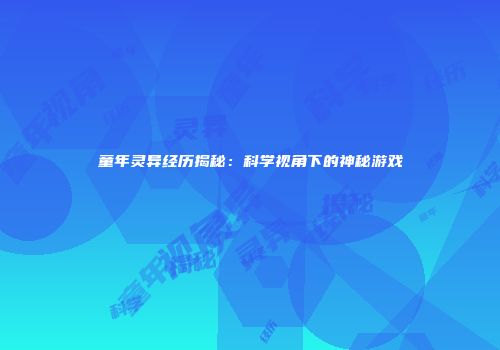 童年灵异经历揭秘：科学视角下的神秘游戏