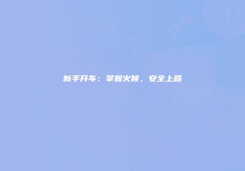 新手开车：掌握火候，安全上路
