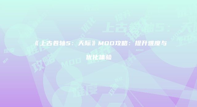《上古卷轴5：天际》MOD攻略：提升难度与优化体验