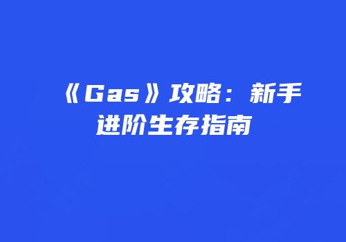 《Gas》攻略：新手进阶生存指南