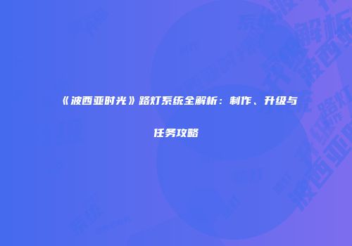 《波西亚时光》路灯系统全解析：制作、升级与任务攻略