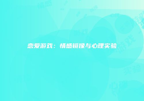 恋爱游戏：情感镜像与心理实验