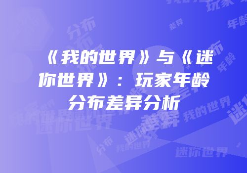 《我的世界》与《迷你世界》：玩家年龄分布差异分析