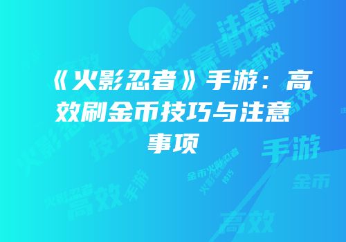 《火影忍者》手游：高效刷金币技巧与注意事项