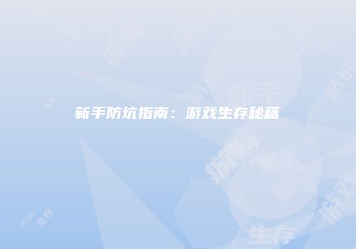 新手防坑指南：游戏生存秘籍