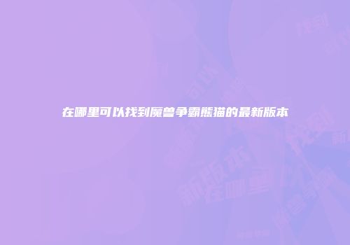 在哪里可以找到魔兽争霸熊猫的最新版本