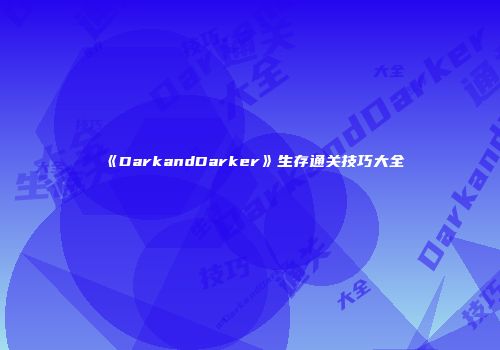 《DarkandDarker》生存通关技巧大全