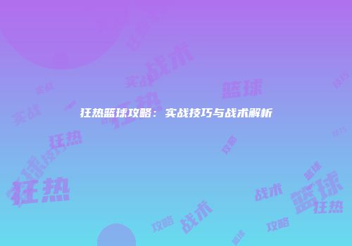 狂热篮球攻略：实战技巧与战术解析