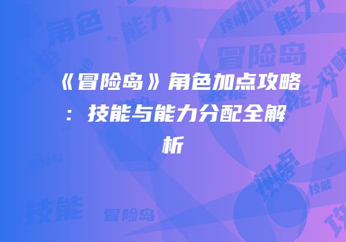 《冒险岛》角色加点攻略：技能与能力分配全解析