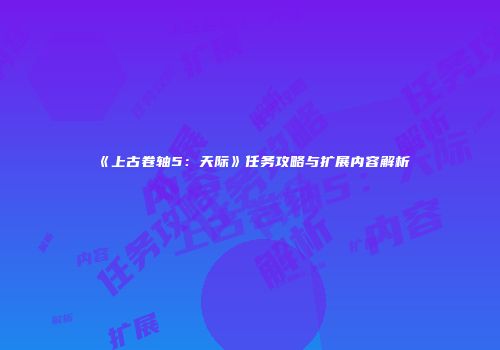 《上古卷轴5：天际》任务攻略与扩展内容解析