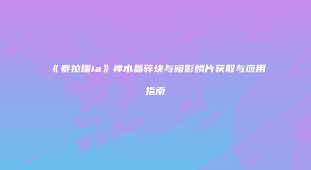 《泰拉瑞ia》神水晶碎块与暗影鳞片获取与应用指南