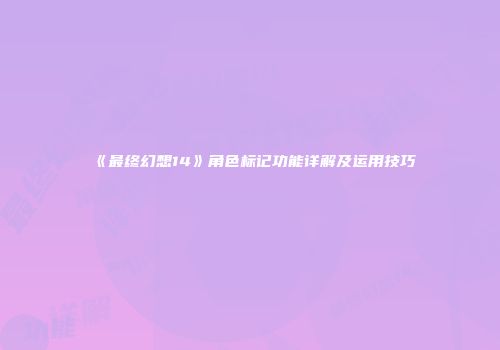 《最终幻想14》角色标记功能详解及运用技巧