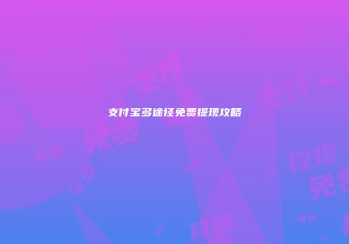 支付宝多途径免费提现攻略