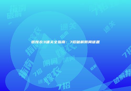 纸嫁衣3通关全指南：7招破解阴间谜题
