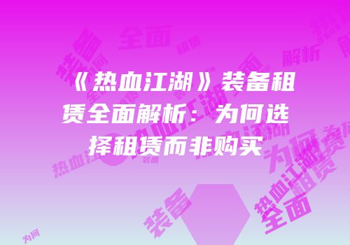 《热血江湖》装备租赁全面解析：为何选择租赁而非购买