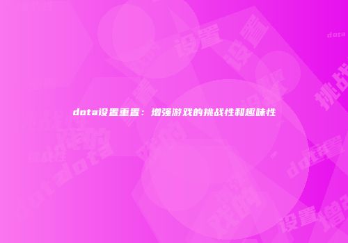 dota设置重置：增强游戏的挑战性和趣味性